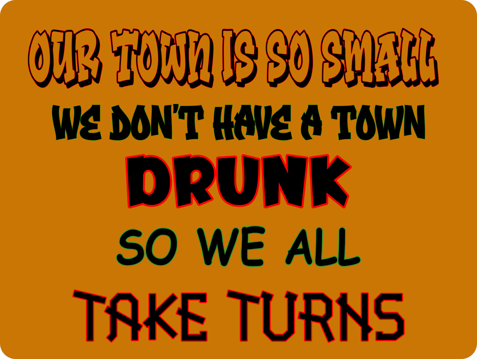 We Don’t Have a Town Drunk Metal Sign 9″ x 12″ or 12″ x 16″